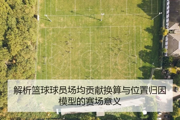 解析篮球球员场均贡献换算与位置归因模型的赛场意义