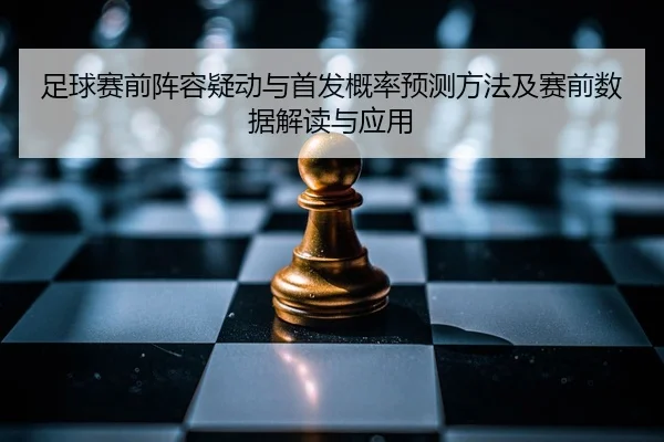足球赛前阵容疑动与首发概率预测方法及赛前数据解读与应用